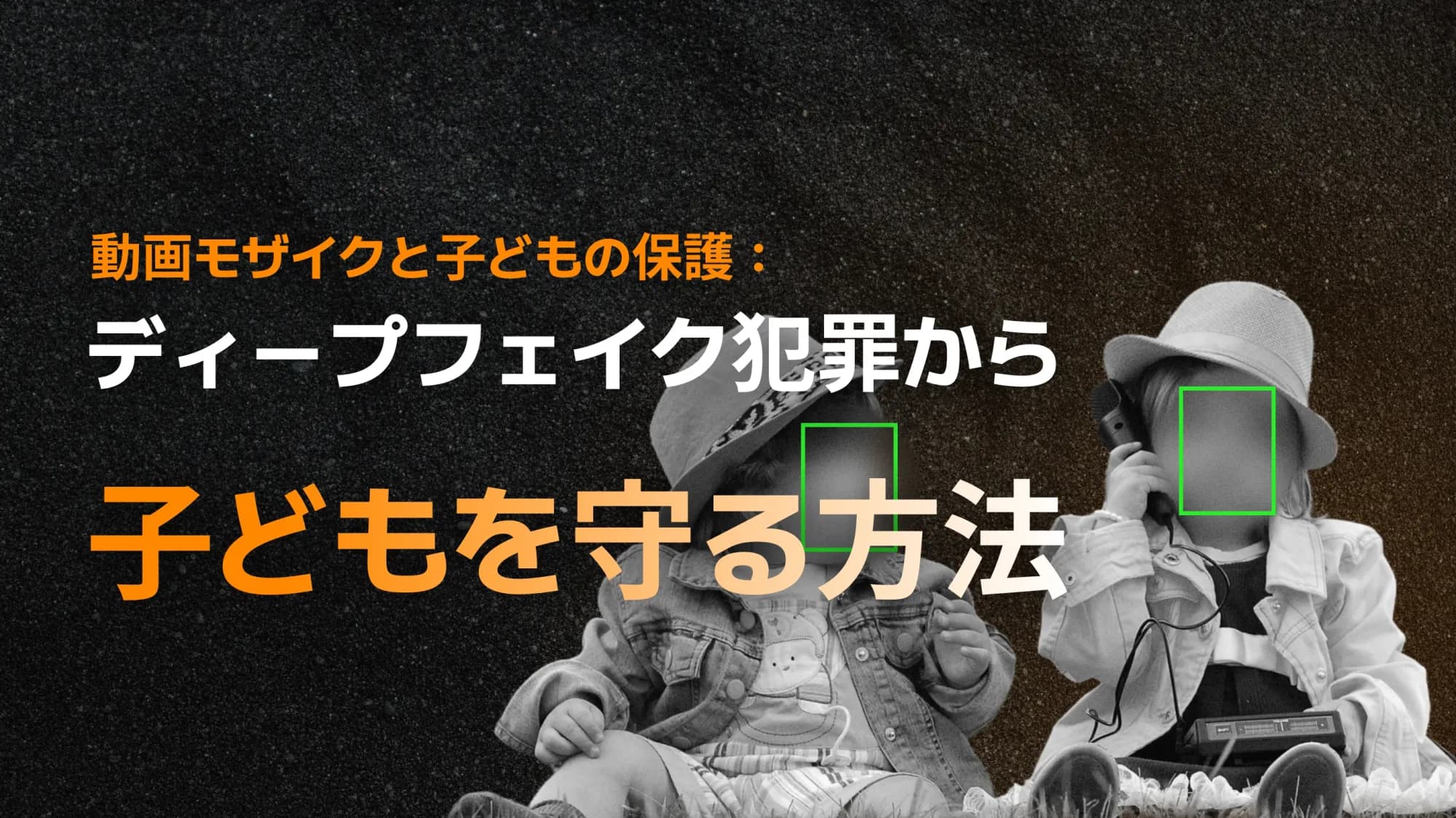 動画モザイクと子どもの保護:ディープフェイク犯罪から子どもを守る方法